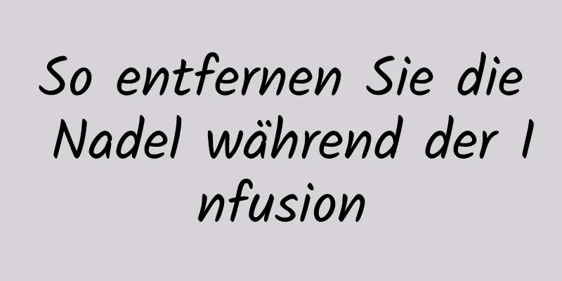 So entfernen Sie die Nadel während der Infusion