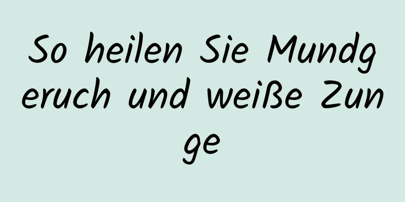 So heilen Sie Mundgeruch und weiße Zunge