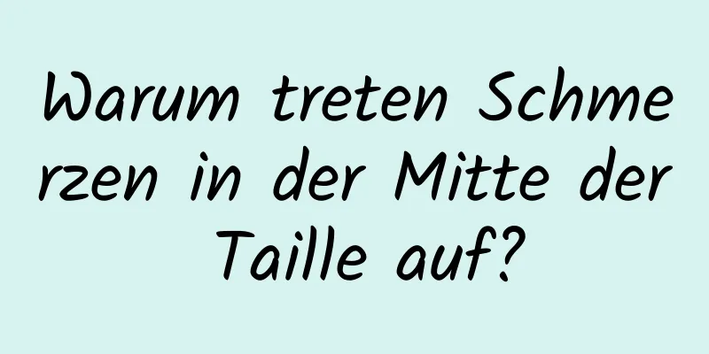 Warum treten Schmerzen in der Mitte der Taille auf?