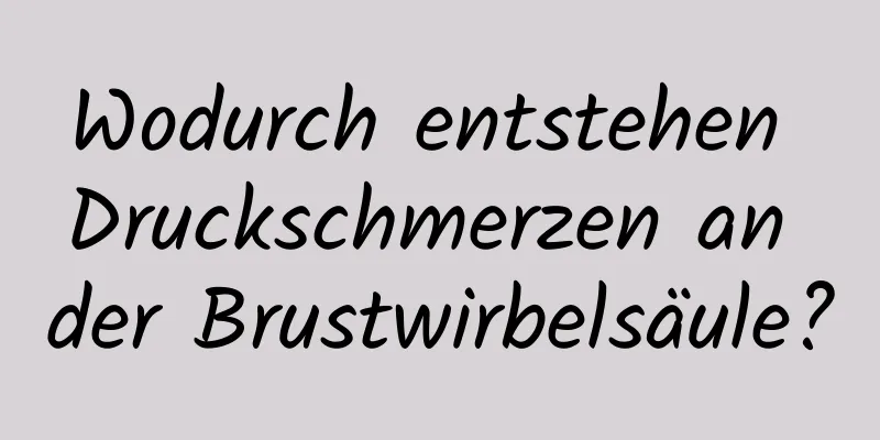 Wodurch entstehen Druckschmerzen an der Brustwirbelsäule?