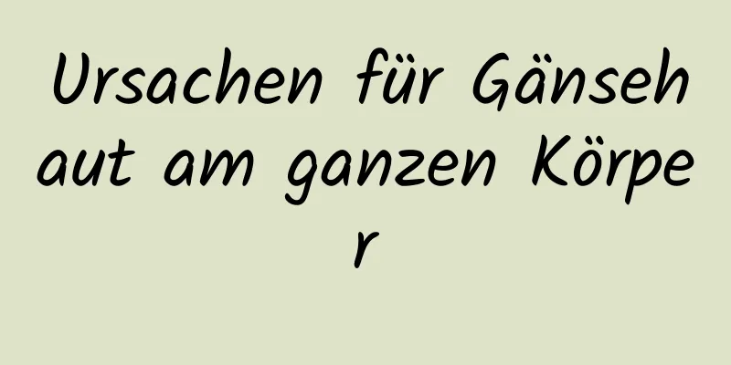 Ursachen für Gänsehaut am ganzen Körper