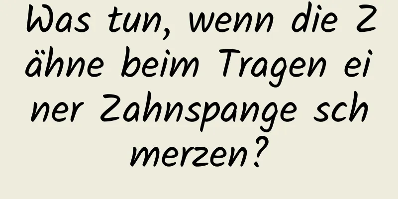 Was tun, wenn die Zähne beim Tragen einer Zahnspange schmerzen?