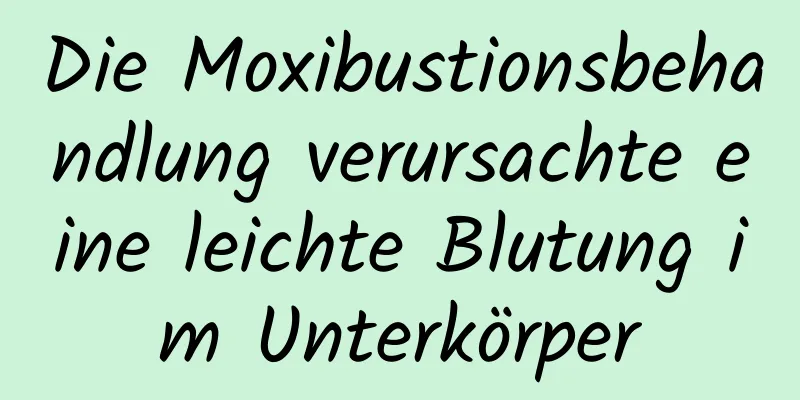 Die Moxibustionsbehandlung verursachte eine leichte Blutung im Unterkörper