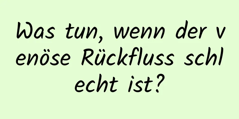 Was tun, wenn der venöse Rückfluss schlecht ist?