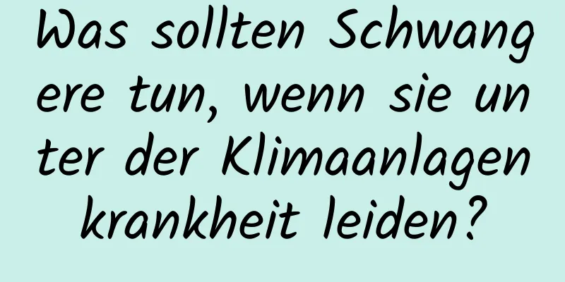 Was sollten Schwangere tun, wenn sie unter der Klimaanlagenkrankheit leiden?