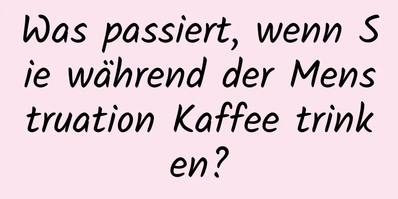 Was passiert, wenn Sie während der Menstruation Kaffee trinken?