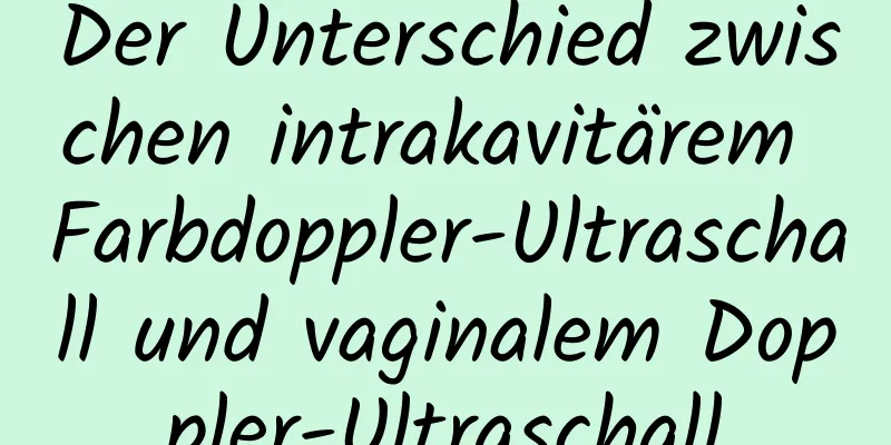 Der Unterschied zwischen intrakavitärem Farbdoppler-Ultraschall und vaginalem Doppler-Ultraschall