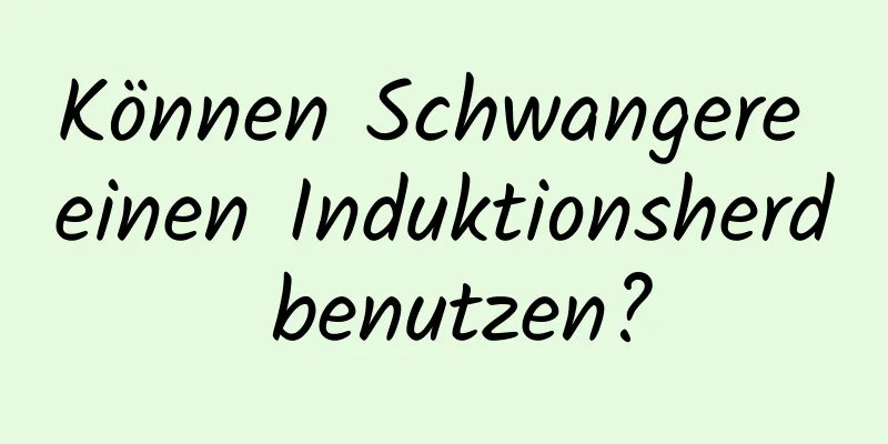 Können Schwangere einen Induktionsherd benutzen?