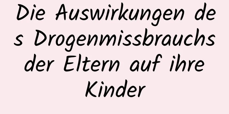 Die Auswirkungen des Drogenmissbrauchs der Eltern auf ihre Kinder