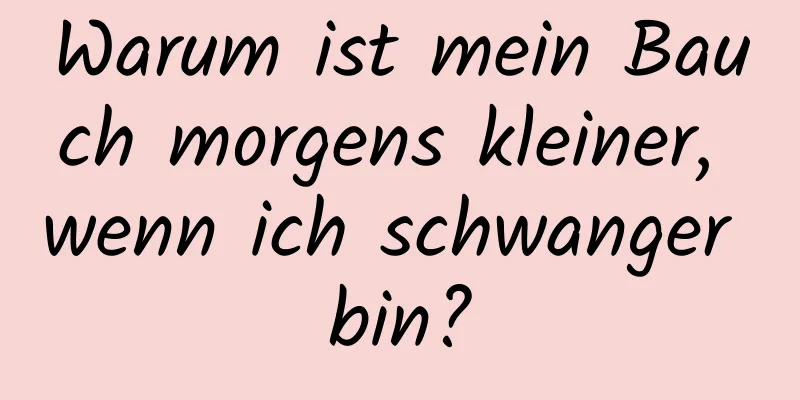 Warum ist mein Bauch morgens kleiner, wenn ich schwanger bin?