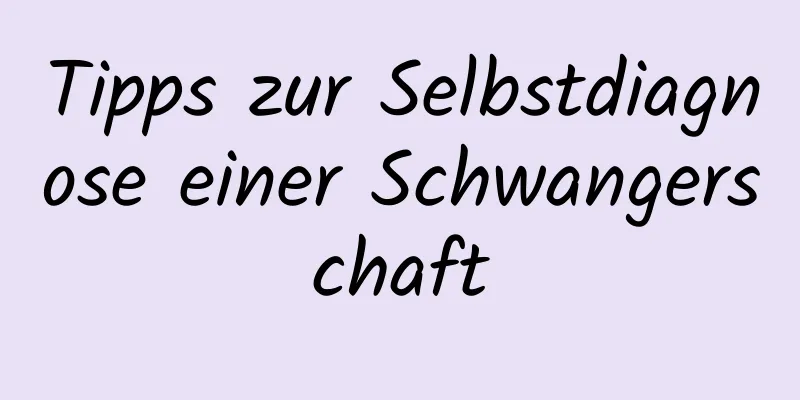 Tipps zur Selbstdiagnose einer Schwangerschaft