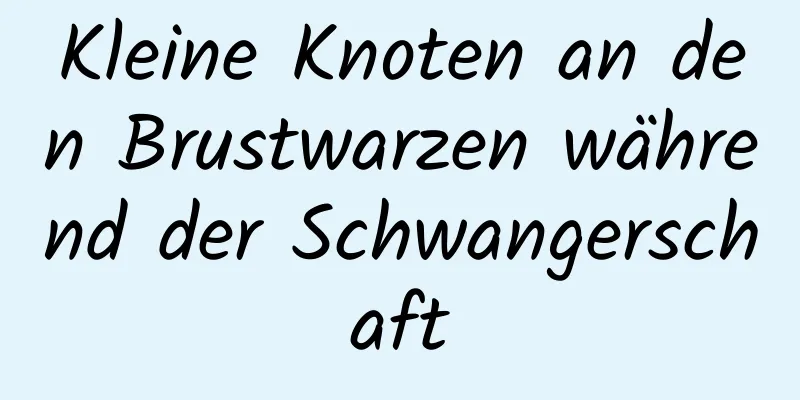 Kleine Knoten an den Brustwarzen während der Schwangerschaft