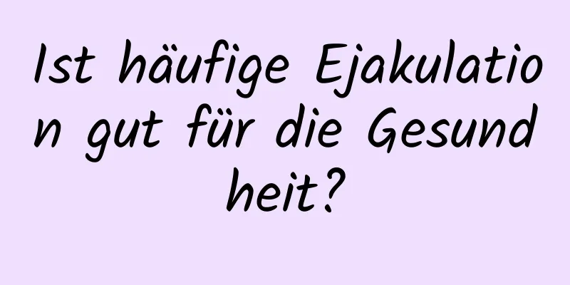 Ist häufige Ejakulation gut für die Gesundheit?