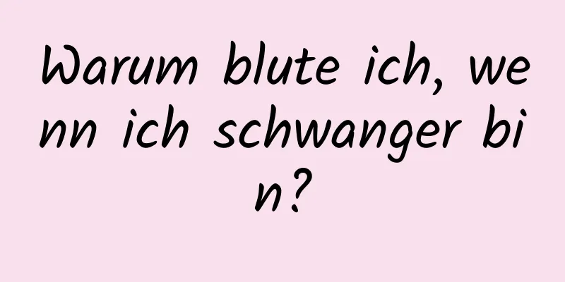 Warum blute ich, wenn ich schwanger bin?