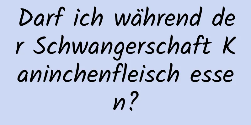 Darf ich während der Schwangerschaft Kaninchenfleisch essen?