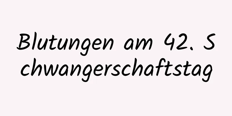 Blutungen am 42. Schwangerschaftstag