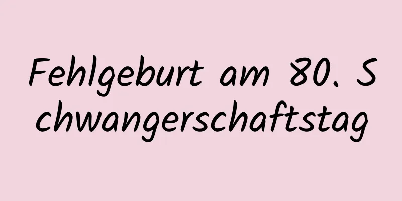 Fehlgeburt am 80. Schwangerschaftstag