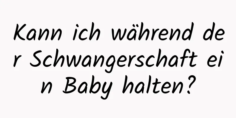 Kann ich während der Schwangerschaft ein Baby halten?