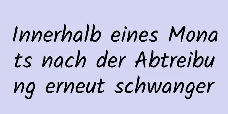 Innerhalb eines Monats nach der Abtreibung erneut schwanger