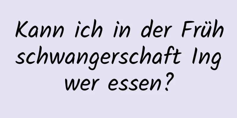 Kann ich in der Frühschwangerschaft Ingwer essen?