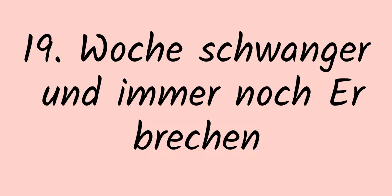 19. Woche schwanger und immer noch Erbrechen