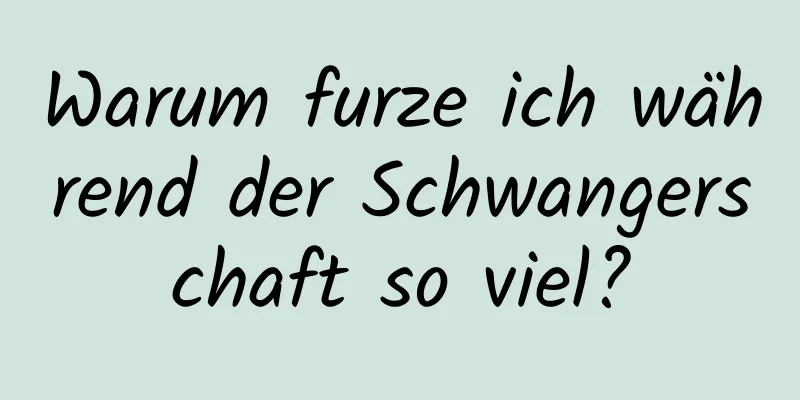 Warum furze ich während der Schwangerschaft so viel?