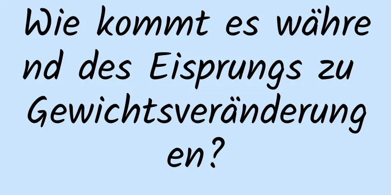 Wie kommt es während des Eisprungs zu Gewichtsveränderungen?