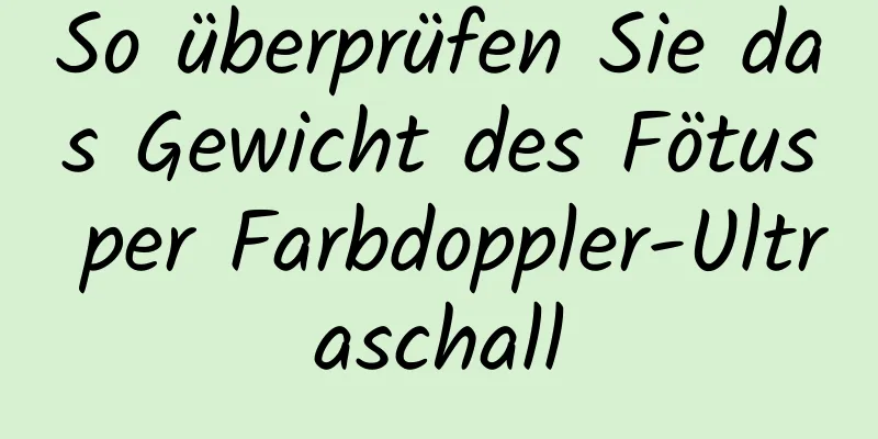 So überprüfen Sie das Gewicht des Fötus per Farbdoppler-Ultraschall