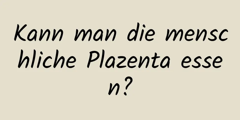 Kann man die menschliche Plazenta essen?