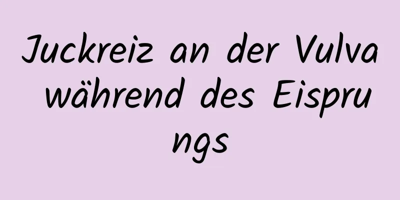 Juckreiz an der Vulva während des Eisprungs