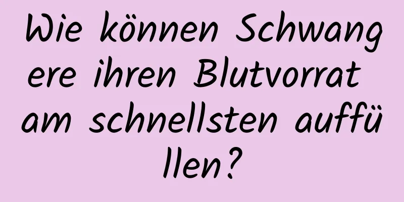 Wie können Schwangere ihren Blutvorrat am schnellsten auffüllen?