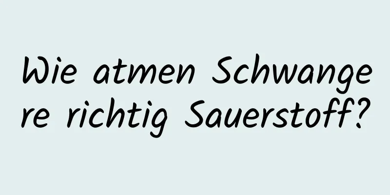 Wie atmen Schwangere richtig Sauerstoff?