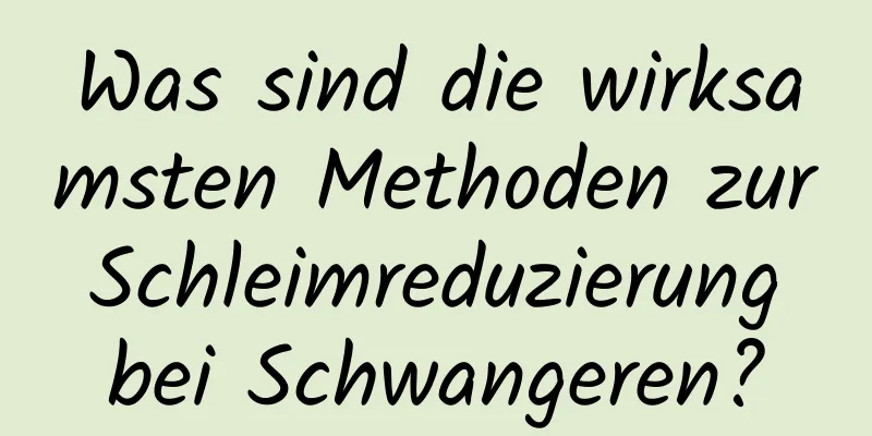 Was sind die wirksamsten Methoden zur Schleimreduzierung bei Schwangeren?