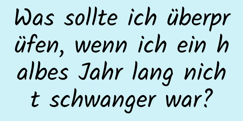 Was sollte ich überprüfen, wenn ich ein halbes Jahr lang nicht schwanger war?