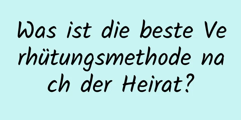 Was ist die beste Verhütungsmethode nach der Heirat?