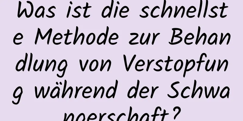 Was ist die schnellste Methode zur Behandlung von Verstopfung während der Schwangerschaft?