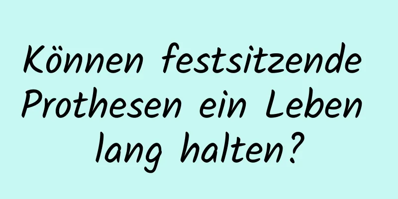 Können festsitzende Prothesen ein Leben lang halten?