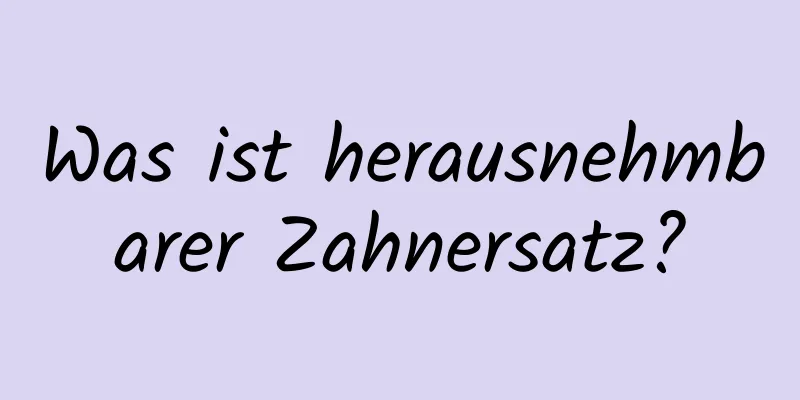 Was ist herausnehmbarer Zahnersatz?