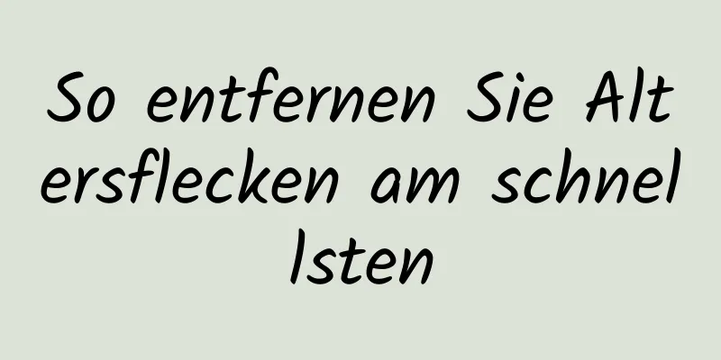 So entfernen Sie Altersflecken am schnellsten