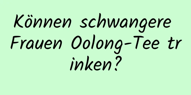 Können schwangere Frauen Oolong-Tee trinken?