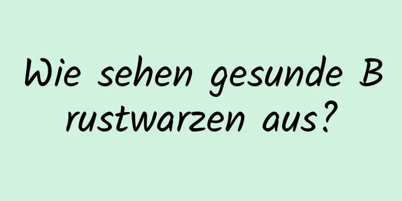 Wie sehen gesunde Brustwarzen aus?