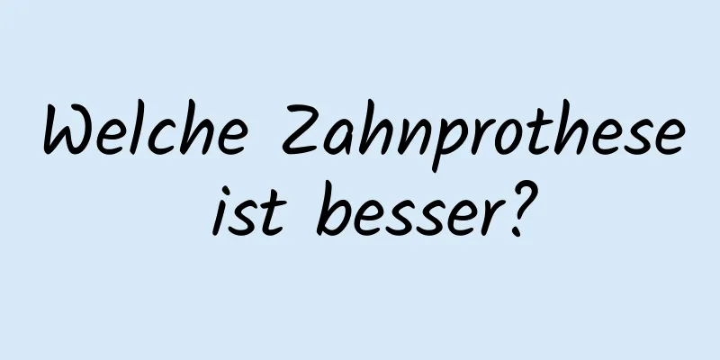 Welche Zahnprothese ist besser?