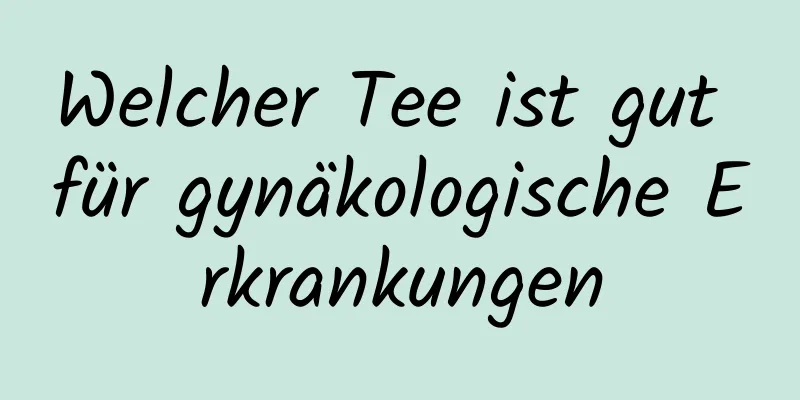 Welcher Tee ist gut für gynäkologische Erkrankungen