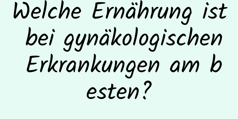 Welche Ernährung ist bei gynäkologischen Erkrankungen am besten?