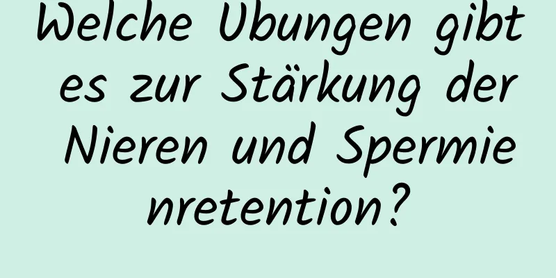 Welche Übungen gibt es zur Stärkung der Nieren und Spermienretention?