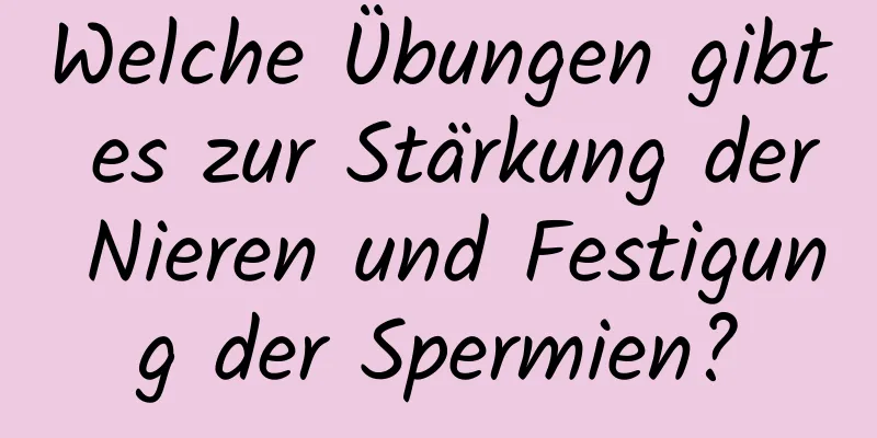 Welche Übungen gibt es zur Stärkung der Nieren und Festigung der Spermien?