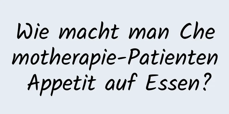 Wie macht man Chemotherapie-Patienten Appetit auf Essen?