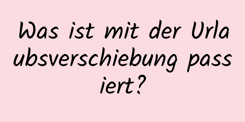 Was ist mit der Urlaubsverschiebung passiert?