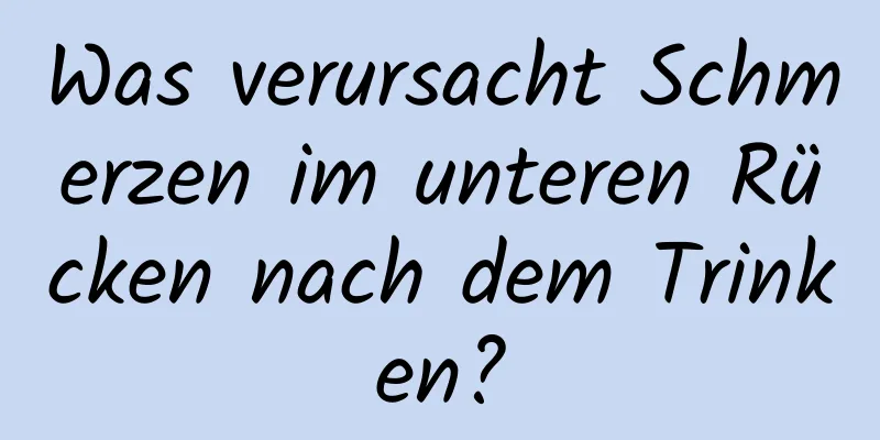 Was verursacht Schmerzen im unteren Rücken nach dem Trinken?