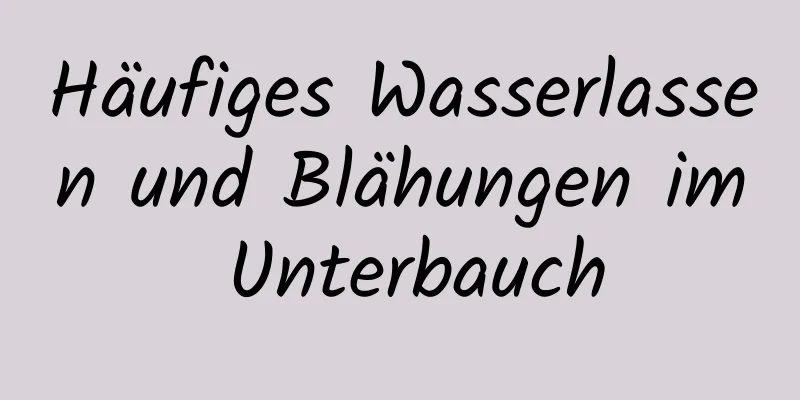 Häufiges Wasserlassen und Blähungen im Unterbauch